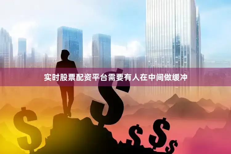 实时股票配资平台需要有人在中间做缓冲