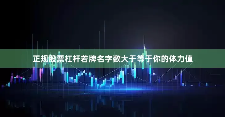正规股票杠杆若牌名字数大于等于你的体力值