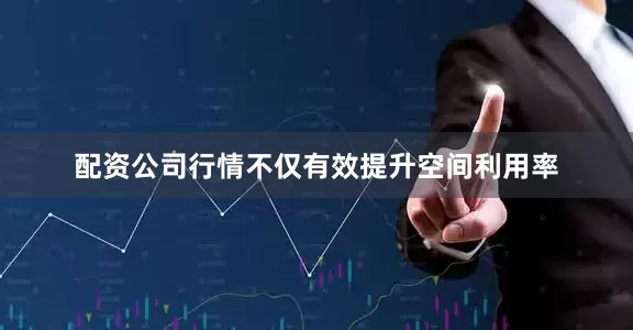 配资公司行情不仅有效提升空间利用率