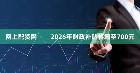 网上配资网        2026年财政补贴将增至700元