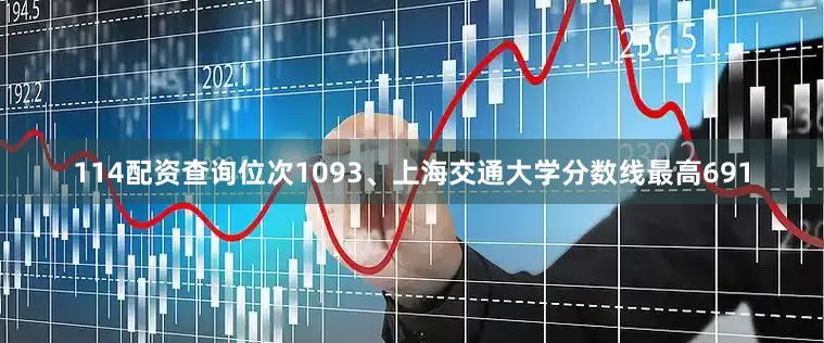 114配资查询位次1093、上海交通大学分数线最高691