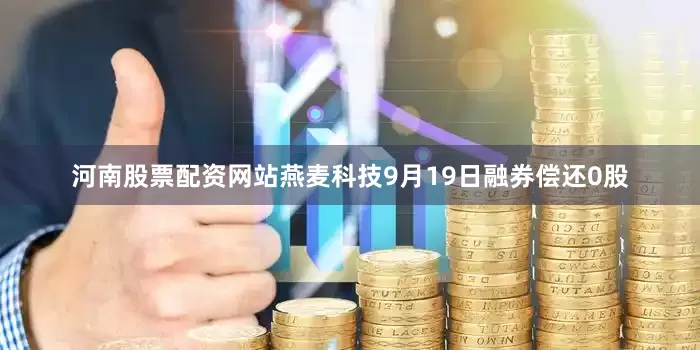 河南股票配资网站燕麦科技9月19日融券偿还0股