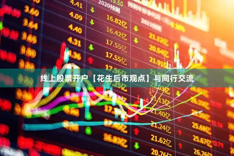 线上股票开户　　【花生后市观点】与同行交流