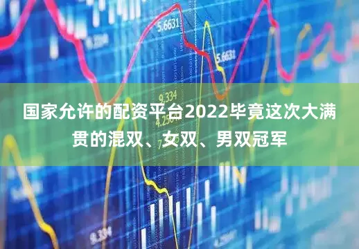 国家允许的配资平台2022毕竟这次大满贯的混双、女双、男双冠军