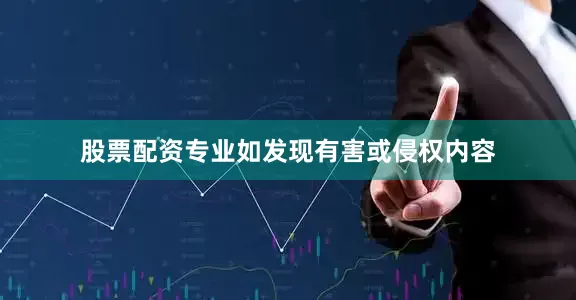 股票配资专业如发现有害或侵权内容
