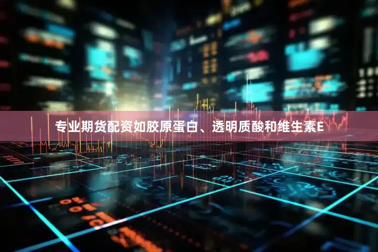专业期货配资如胶原蛋白、透明质酸和维生素E