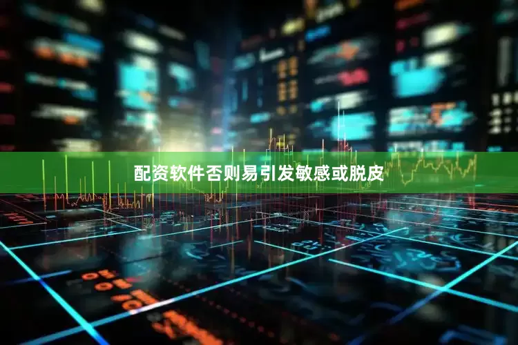 配资软件否则易引发敏感或脱皮