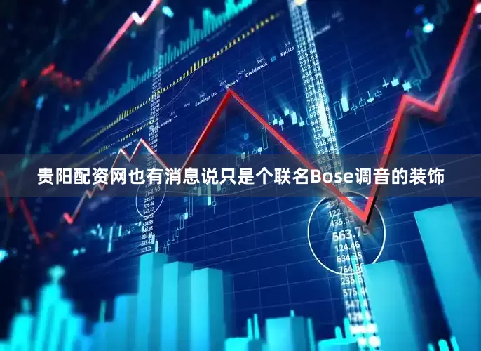 贵阳配资网也有消息说只是个联名Bose调音的装饰