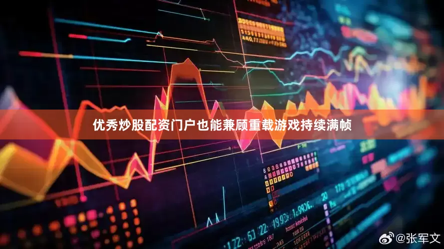 优秀炒股配资门户也能兼顾重载游戏持续满帧