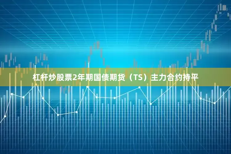 杠杆炒股票2年期国债期货（TS）主力合约持平