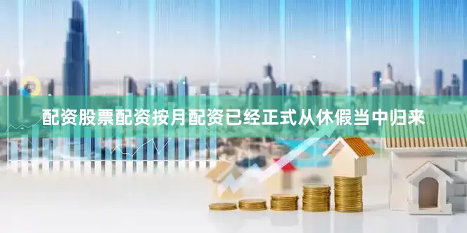 配资股票配资按月配资已经正式从休假当中归来