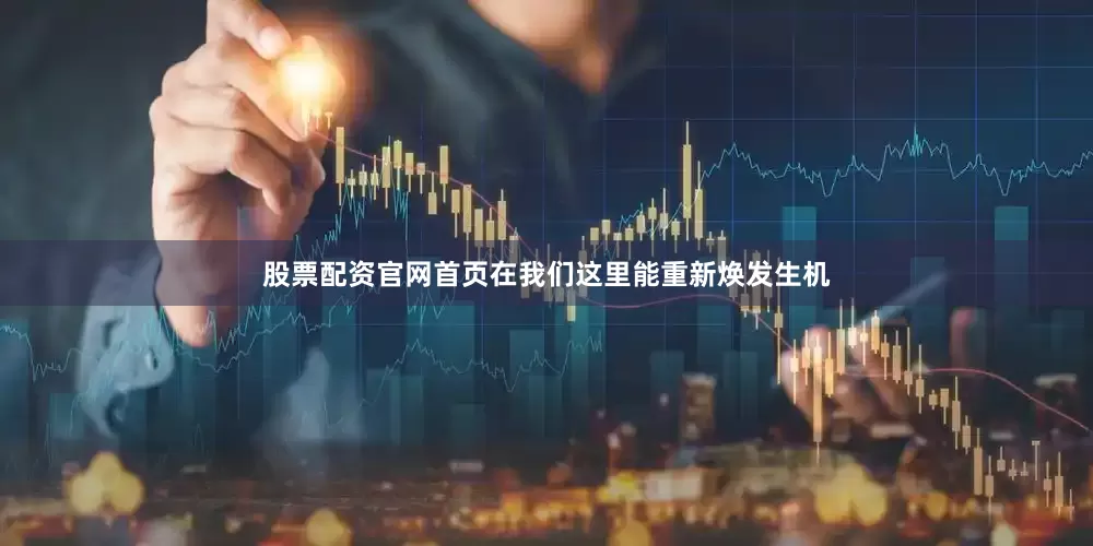 股票配资官网首页在我们这里能重新焕发生机