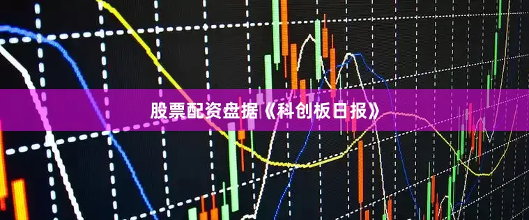 股票配资盘　　据《科创板日报》