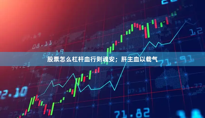股票怎么杠杆血行则魂安；肝主血以载气