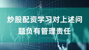 炒股配资学习对上述问题负有管理责任