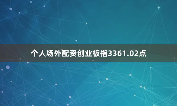 个人场外配资创业板指3361.02点