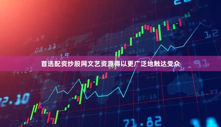 首选配资炒股网文艺资源得以更广泛地触达受众