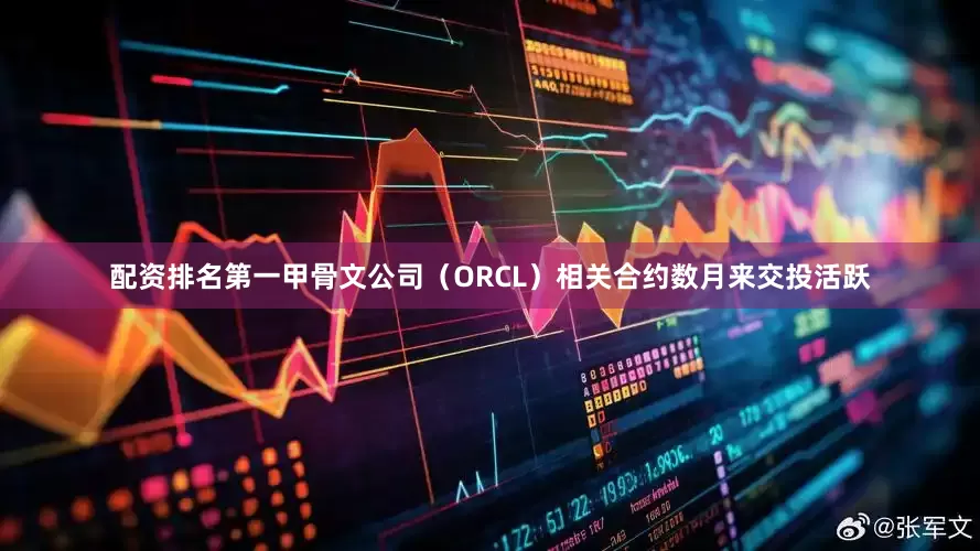 配资排名第一甲骨文公司（ORCL）相关合约数月来交投活跃