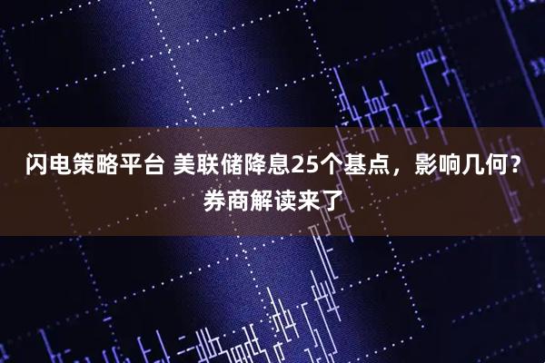 闪电策略平台 美联储降息25个基点，影响几何？券商解读来了