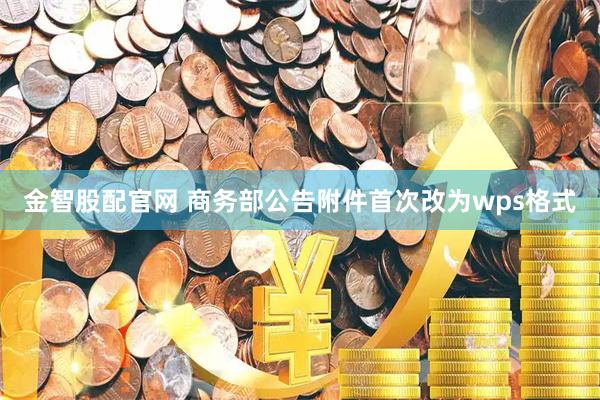 金智股配官网 商务部公告附件首次改为wps格式