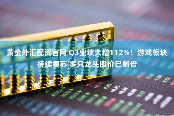 黄金外汇配资官网 Q3业绩大增112%！游戏板块持续复苏 多只龙头股价已翻倍