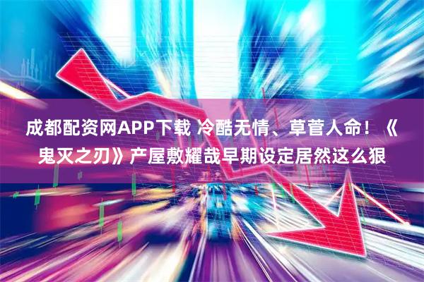 成都配资网APP下载 冷酷无情、草菅人命！《鬼灭之刃》产屋敷耀哉早期设定居然这么狠