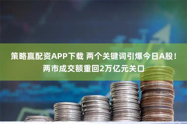 策略赢配资APP下载 两个关键词引爆今日A股！两市成交额重回2万亿元关口