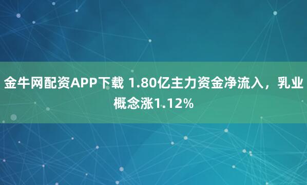 金牛网配资APP下载 1.80亿主力资金净流入，乳业概念涨1.12%