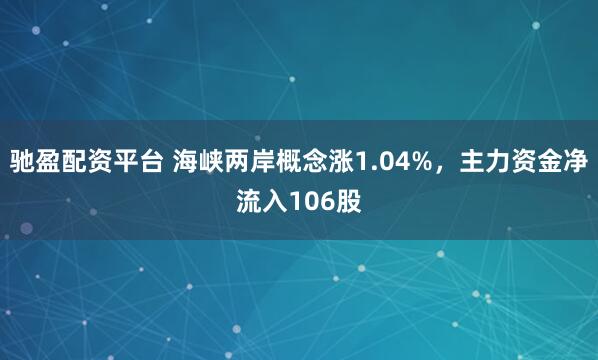 驰盈配资平台 海峡两岸概念涨1.04%，主力资金净流入106股