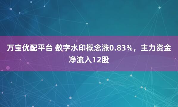 万宝优配平台 数字水印概念涨0.83%，主力资金净流入12股
