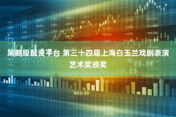 策略股配资平台 第三十四届上海白玉兰戏剧表演艺术奖颁奖