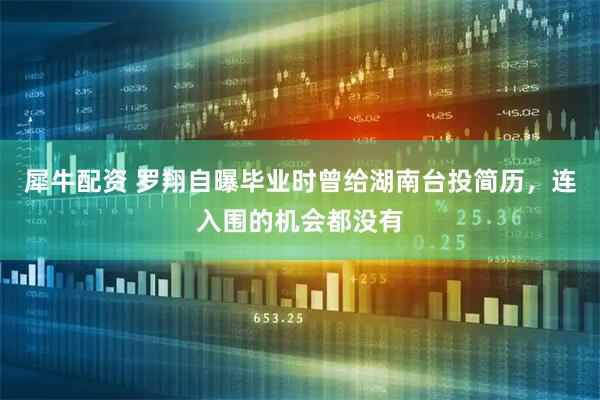 犀牛配资 罗翔自曝毕业时曾给湖南台投简历，连入围的机会都没有