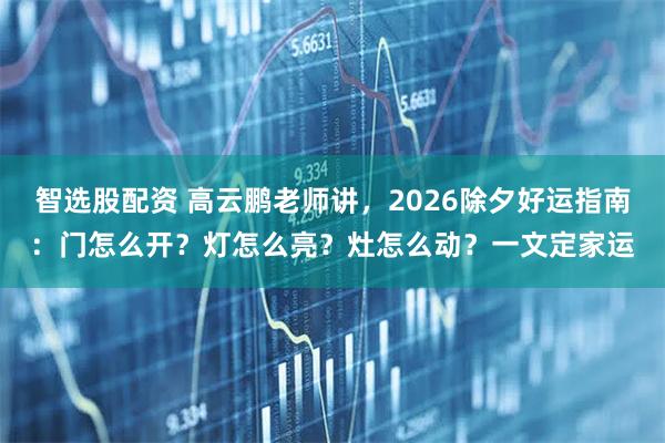 智选股配资 高云鹏老师讲，2026除夕好运指南：门怎么开？灯怎么亮？灶怎么动？一文定家运